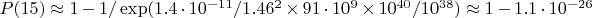 $P(15)\approx1-1/\exp(1.4\cdot10^{-11}/1.46^2\times91\cdot10^9\times10^{40}/10^{38})\approx1-1.1\cdot10^{-26}$