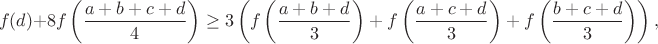 $$f(d)+8f\left(\frac{a+b+c+d}{4}\right)\geq3\left(f\left(\frac{a+b+d}{3}\right)+f\left(\frac{a+c+d}{3}\right)+f\left(\frac{b+c+d}{3}\right)\right),$$