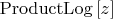 $\[
\operatorname{ProductLog} \left[ z \right]
\]

$