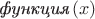 $\textit{функция}\,(x)$ $\textit{функция}\,(x)$