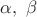 $\alpha , \ \beta$