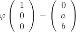 $\varphi\left(\begin{array}{c}1\\ 0\\ 0 \end{array}\right) = \left(\begin{array}{c}0\\ a\\ b \end{array}\right)$