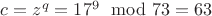 $c = z^q = 17^{9} \mod 73 = 63$