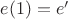 $e(1)=e'$