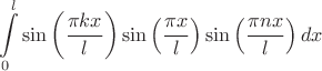 \[
\int\limits_0^l {\sin \left( {\frac{{\pi kx}}
{l}} \right)} \sin \left( {\frac{{\pi x}}
{l}} \right)\sin \left( {\frac{{\pi nx}}
{l}} \right)dx
\]