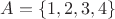 $A = \{1, 2, 3, 4\}$