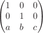 $
\begin{pmatrix}
1 & 0 & 0\\
0 & 1 & 0\\
a & b & c
\end{pmatrix}
$