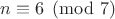 $n\equiv 6\pmod{7}$