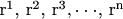 ${\text{r}}^{\text{1}} {\text{, r}}^{\text{2}} {\text{, r}}^{\text{3}} , \cdot  \cdot  \cdot {\text{, r}}^{\text{n}} $