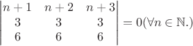 $$\begin{vmatrix} n+1 & n+2 & n+3 \\ 3 & 3 & 3 \\ 6 & 6 & 6 \end{vmatrix}=0 (\forall n \in \mathbb{N}.)$$