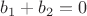 $b_1+b_2=0$