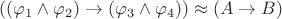 $((\varphi_{1} \wedge \varphi_{2}) \rightarrow (\varphi_{3} \wedge \varphi_{4})) \approx (A \rightarrow B )  $
