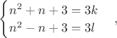 $\begin{cases}
 n^2+n+3=3k \\
 n^2-n+3=3l
\end{cases},$
