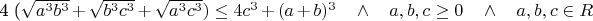 4 (\sqrt{a^{3}b^{3}} + \sqrt{b^{3}c^{3}} + \sqrt{a^{3}c^{3}}) \leq 4c^{3} + (a+b)^{3} \quad \wedge \quad a, b, c \geq 0 \quad \wedge \quad a, b, c \in R