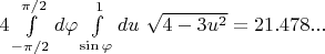 $4\int\limits_{-\pi/2}^{\pi/2}d\varphi\int\limits_{\sin\varphi}^{1}du \ \sqrt{4-3u^2}=21.478...$