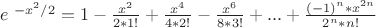 $\ e ^{\ -x^2/ 2} = 1-\frac {x^2}{2*1!}+\frac {x^4}{4*2!}-\frac {x^6}{8*3!}+...+\frac {(-1)^n*x^{2n}}{2^n*n!}$