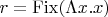 $r = \operatorname{Fix}(\Lambda x. x)$