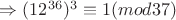 $\Rightarrow (12^{36})^3\equiv 1 (mod 37)$