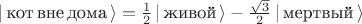 $| \, \text{кот} \, \text{вне} \, \text{дома} \, \rangle = \frac{1}{2} \,| \, \text{живой} \, \rangle - \frac{\sqrt{3}}{2} \,| \, \text{мертвый} \, \rangle$