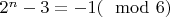 $2^n - 3 = -1 (\mod 6)$