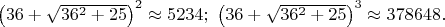 $\left ( 36+\sqrt{36^2+25} \right )^2\approx 5234;\ \left ( 36+\sqrt{36^2+25} \right )^3\approx 378648.$