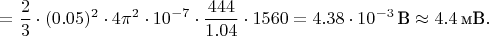 $$=\dfrac{2}{3}\cdot (0.05)^2 \cdot 4\pi^2 \cdot 10^{-7}\cdot\frac{444}{1.04}\cdot 1560=4.38\cdot 10^{-3}\,\text{В}\approx 4.4\,\text{мВ}.$$