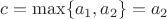 $c=\max\{a_1,a_2\}=a_2$