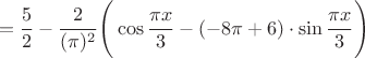 $$=\frac{5}{2} - \frac{ 2 }{ (\pi)^2 } \Biggr( \cos\frac{\pi x}{3}-(-8\pi +6)\cdot \sin\frac{\pi x}{3}\Biggr)$$