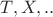 $T,X,..$