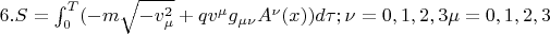 $6.S=   \int_{0}^T (-m\sqrt{- v_{\mu} ^{2}}+ q v^{\mu}g_{\mu\nu}A^{\nu}(x)   })d\tau;\nu= 0,1,2,3\mu=0,1,2,3  $