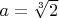 $a=\sqrt[3]{2}$