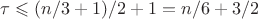 $\tau\leqslant (n/3+1)/2+1=n/6+3/2$ $\tau\leqslant (n/3+1)/2+1=n/6+3/2$