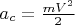 $a_c=\frac {mV^2} 2$