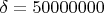 $\delta=50000000$