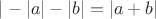$|-|a| -|b| = |a + b|$