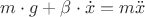 $ m \cdot g + \beta \cdot \dot{x}=m \ddot{x}$