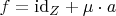 $f={\rm{id}}_Z+\mu\cdot a$
