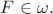 $F \in \omega.$