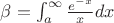 $\beta=\int_{a}^{\infty} \frac{e^{-x}}{x} dx$