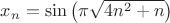 $x_n=\sin\big(\pi\sqrt{4n^2+n}\big)$