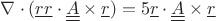 $\nabla\cdot(\underline{rr}\cdot\underline{\underline{A}}\times\underline{r}) = 5\underline{r}\cdot\underline{\underline{A}}\times\underline{r}$