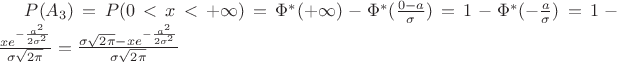$P(A_{3})=P(0<x<+\infty)=\Phi^{*} (+\infty)-\Phi^{*} (\frac{0-a}{\sigma})=1-\Phi^{*} (-\frac{a}{\sigma})= 1 - \frac{x e^{-\frac{a^{2}}{2\sigma^{2}}}}{\sigma \sqrt{2\pi}} = \frac{\sigma \sqrt{2\pi} - x e^{-\frac{a^{2}}{2\sigma^{2}}}}{\sigma \sqrt{2\pi}}$ $P(A_{3})=P(0<x<+\infty)=\Phi^{*} (+\infty)-\Phi^{*} (\frac{0-a}{\sigma})=1-\Phi^{*} (-\frac{a}{\sigma})= 1 - \frac{x e^{-\frac{a^{2}}{2\sigma^{2}}}}{\sigma \sqrt{2\pi}} = \frac{\sigma \sqrt{2\pi} - x e^{-\frac{a^{2}}{2\sigma^{2}}}}{\sigma \sqrt{2\pi}}$