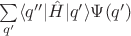 $\sum\limits_{q'} \langle q'' | \hat{H} | q'\rangle \Psi(q')$