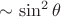 $\sim \sin^2\theta$