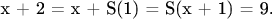 x + 2 = x + S(1) = S(x + 1) = 9.