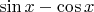 $\sin x-\cos x$
