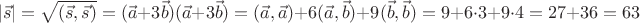 $$|\vec s|=\sqrt{(\vec s,\vec s)}=(\vec a+3\vec b)(\vec a+3\vec b)=(\vec a,\vec a)+6(\vec a,\vec b)+9(\vec b,\vec b)=9+6\cdot 3+9\cdot 4=27+36=63$$