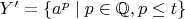 $Y'=\{a^p\mid p\in\mathbb{Q},p\le t\}$