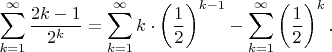 $\displaystyle \sum_{k=1}^{\infty}{2k-1\over2^k}= \sum_{k=1}^{\infty}k\cdot\left({1\over2}\right)^{k-1}-\sum_{k=1}^{\infty}\left({1\over2}\right)^k.$