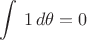$\displaystyle \int \,1\,d\theta =0$